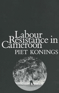 Labour Resistance in Cameroon: Managerial Strategies and Labour Resistance in the Agro-industrial Plantations o