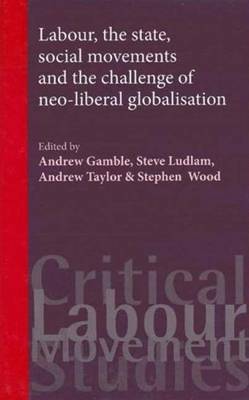 Labour, the State, Social Movements and the Challenge of Neo-Liberal Globalisation - Gamble, Andrew (Editor), and Ludlam, Steve (Editor), and Taylor, Andrew (Editor)
