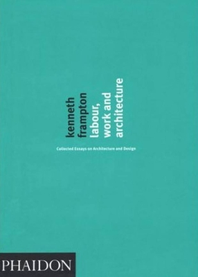 Labour, Work and Architecture: Collected Essays on Architecture and Design - Frampton, Kenneth