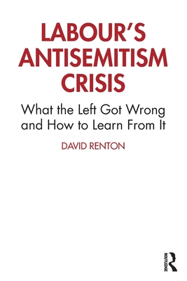 Labour's Antisemitism Crisis: What the Left Got Wrong and How to Learn From It - Renton, David