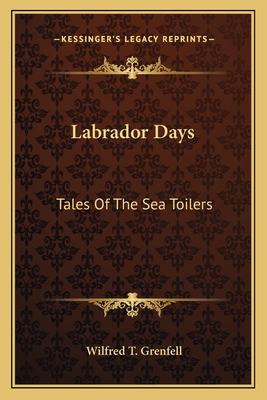 Labrador Days: Tales Of The Sea Toilers - Grenfell, Wilfred T