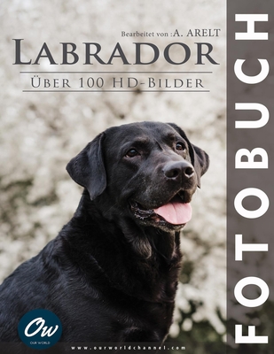 Labrador: Fotobuch - ?ber 100 HD-Bilder - Arelt, A, and World, Our