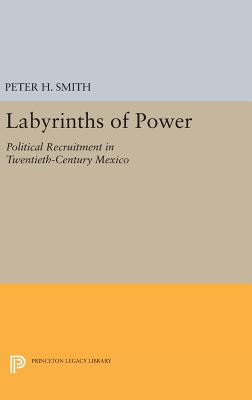 Labyrinths of Power: Political Recruitment in Twentieth-Century Mexico - Smith, Peter H.
