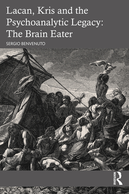 Lacan, Kris and the Psychoanalytic Legacy: The Brain Eater - Benvenuto, Sergio