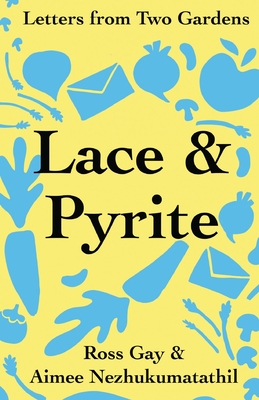 Lace & Pyrite: Letters from Two Gardens - Gay, Ross, and Nezhukumatathil, Aimee