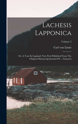 Lachesis Lapponica: Or, A Tour In Lapland, Now First Published From The Original Manuscript Journal Of ... Linnaeus; Volume 2 - Linn, Carl Von
