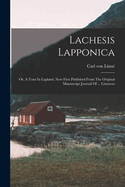 Lachesis Lapponica: Or, A Tour In Lapland, Now First Published From The Original Manuscript Journal Of ... Linnaeus
