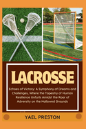 Lacrosse: Echoes of Victory: A Symphony of Dreams and Challenges, Where the Tapestry of Human Resilience Unfurls Amidst the Roar of Adversity on the Hallowed Grounds