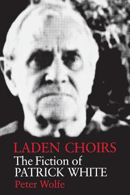 Laden Choirs: The Fiction of Patrick White - Wolfe, Peter