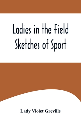 Ladies in the Field: Sketches of Sport - Violet Greville, Lady