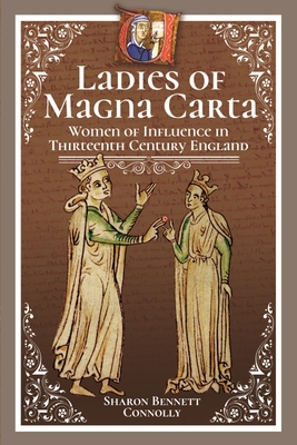 Ladies of Magna Carta: Women of Influence in Thirteenth Century England - Connolly, Sharon Bennett