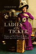 Ladies of the Ticker: Women and Wall Street from the Gilded Age to the Great Depression