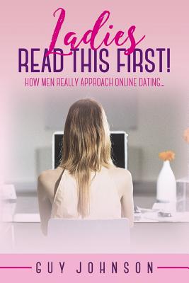 Ladies, Read This First!: How Men Really Approach Online Dating... - Johnson, Guy