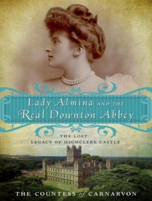 Lady Almina and the Real Downton Abbey: The Lost Legacy of Highclere Castle - The Countess of Carnarvon, and McCaddon, Wanda (Narrator)