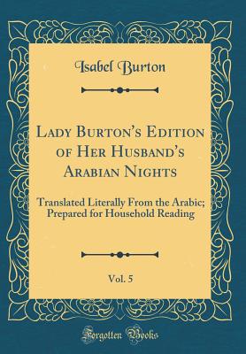 Lady Burton's Edition of Her Husband's Arabian Nights, Vol. 5: Translated Literally from the Arabic; Prepared for Household Reading (Classic Reprint) - Burton, Isabel, Lady