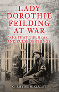 Lady Dorothie Feilding at War: 'Right at the Heart and Pulse of Things'