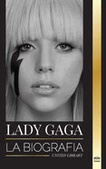 Lady Gaga: La biografa de una superestrella del pop estadounidense, influencia, fama y feminismo