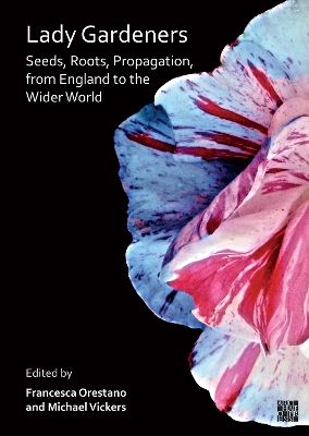 Lady Gardeners: Seeds, Roots, Propagation, from England to the Wider World - Orestano, Francesca (Editor), and Vickers, Michael (Editor)