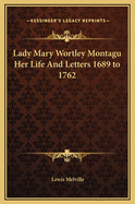 Lady Mary Wortley Montagu Her Life and Letters 1689 to 1762