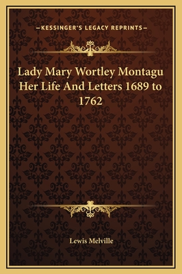 Lady Mary Wortley Montagu Her Life and Letters 1689 to 1762 - Melville, Lewis