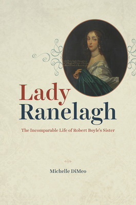 Lady Ranelagh: The Incomparable Life of Robert Boyle's Sister - Dimeo, Michelle
