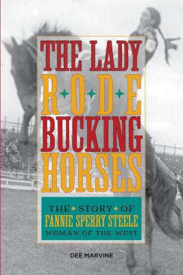 Lady Rode Bucking Horses: The Story of Fannie Sperry Steele, Woman of the West - Marvine, Dee