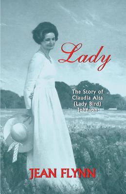 Lady: The Story of Claudia Alta (Lady Bird) Johnson - Flynn, Jean, and Carpenter, Liz (Foreword by)