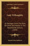 Lady Willoughby: Or Passages from the Diary of a Wife and Mother in the Seventeenth Century