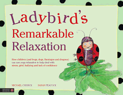 Ladybird's Remarkable Relaxation: How Children (and Frogs, Dogs, Flamingos and Dragons) Can Use Yoga Relaxation to Help Deal with Stress, Grief, Bullying and Lack of Confidence