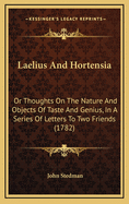 Laelius and Hortensia: Or Thoughts on the Nature and Objects of Taste and Genius, in a Series of Letters to Two Friends (1782)