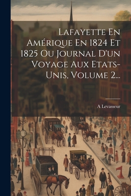 Lafayette En Amrique En 1824 Et 1825 Ou Journal D'un Voyage Aux Etats-unis, Volume 2... - Levasseur, A