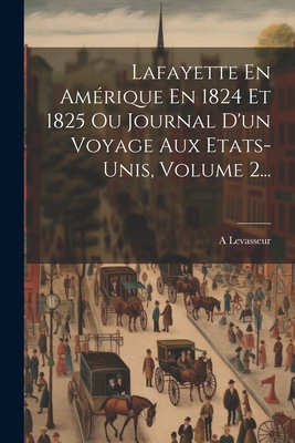 Lafayette En Amerique En 1824 Et 1825 Ou Journal D'Un Voyage Aux Etats-Unis, Volume 2... - Levasseur, A