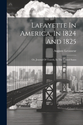 Lafayette In America, In 1824 And 1825: Or, Journal Of Travels, In The United States - Levasseur, Auguste