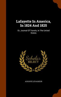 Lafayette In America, In 1824 And 1825: Or, Journal Of Travels, In The United States - Levasseur, Auguste