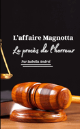 L'Affaire Magnotta - Le Proces de l'Horreur: Luka Rocco Magnotta - l'Histoire Complete Du Cannibale Du Canada
