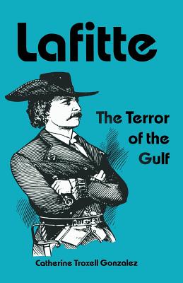 Lafitte: The Terror of the Gulf - Gonzalez, Catherine Troxell