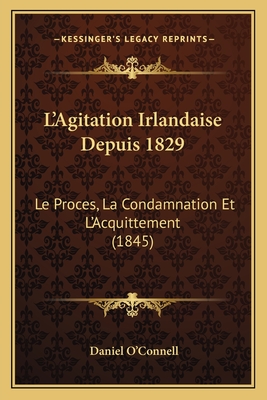 L'Agitation Irlandaise Depuis 1829: Le Proces, La Condamnation Et L'Acquittement (1845) - O'Connell, Daniel