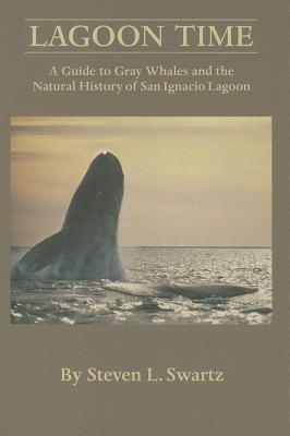 Lagoon Time: A Guide to Grey Whales and the Natural History of San Ignacio Lagoon - Swartz, Stephen L