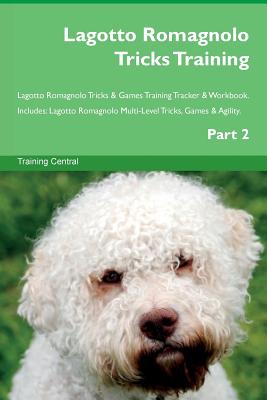 Lagotto Romagnolo Tricks Training Lagotto Romagnolo Tricks & Games Training Tracker & Workbook. Includes: Lagotto Romagnolo Multi-Level Tricks, Games & Agility. Part 2 - Central, Training