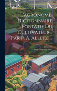 L'Agronome, Dictionnaire Portatif Du Cultivateur... [Par P. A. Alletz]...