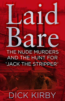 Laid Bare: The Nude Murders and the Hunt for 'Jack the Stripper' - Kirby, Dick