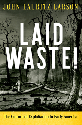 Laid Waste!: The Culture of Exploitation in Early America - Larson, John Lauritz