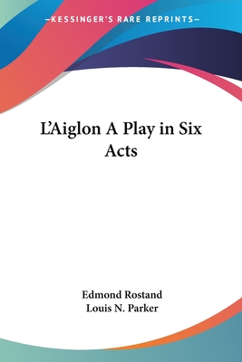 L'Aiglon A Play in Six Acts - Rostand, Edmond, and Parker, Louis N (Translated by)