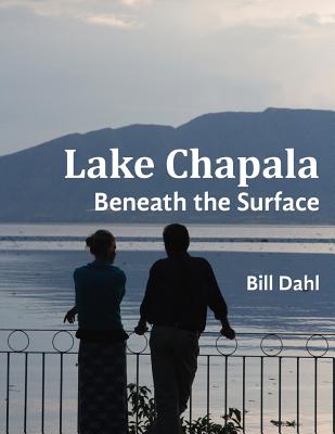 Lake Chapala: Beneath The Surface - Dahl, Bill