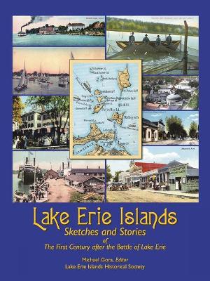 Lake Erie Islands - Sketches and Stories of the First Century After the Battle of Lake Erie - Gora, Michael