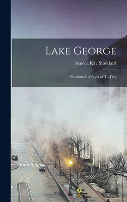 Lake George; Illustrated. A Book of To-day - Stoddard, Seneca Ray 1844-1917 (Creator)