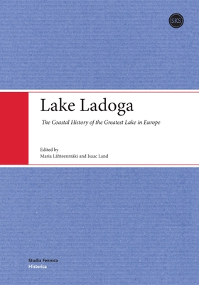 Lake Ladoga: The Coastal History of the Greatest Lake in Europe - Lhteenmki, Maria, and Land, Isaac