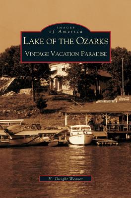 Lake of the Ozarks: Vintage Vacation Paradise - Weaver, Dwight H, and Weaver, H Dwight