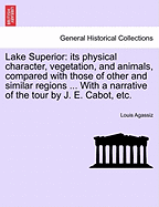 Lake Superior: its physical character, vegetation, and animals, compared with those of other and similar regions ... With a narrative of the tour by J. E. Cabot, etc.