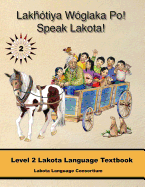 Lakhotiya Woglaka Po! - Speak Lakota! Level 2 Lakota Language Textbook (Lakhotiya Woglaka Po! - Speak Lakota!)